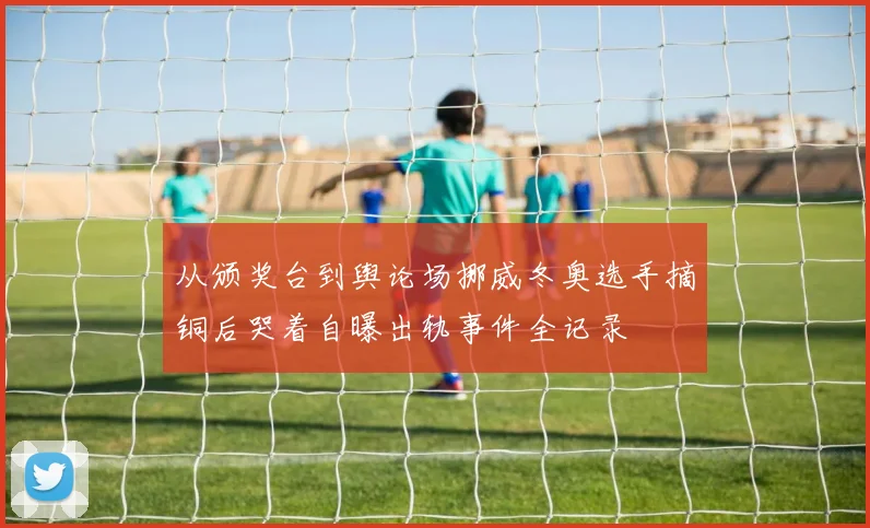 从颁奖台到舆论场挪威冬奥选手摘铜后哭着自曝出轨事件全记录