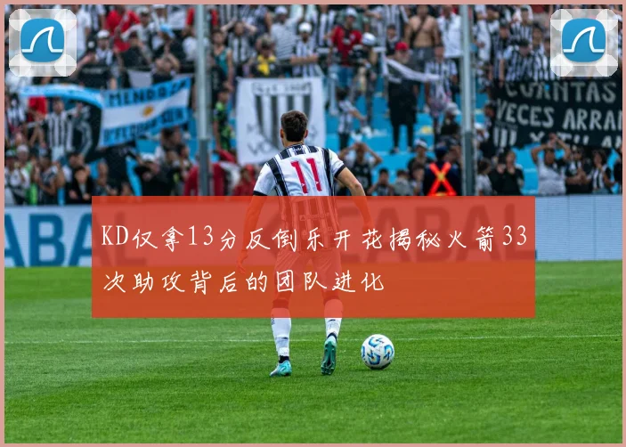 KD仅拿13分反倒乐开花揭秘火箭33次助攻背后的团队进化