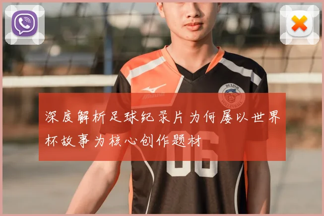 深度解析足球纪录片为何屡以世界杯故事为核心创作题材