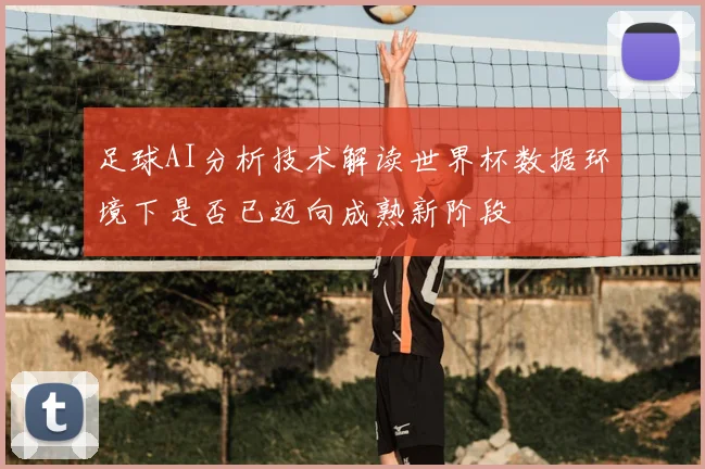 足球AI分析技术解读世界杯数据环境下是否已迈向成熟新阶段