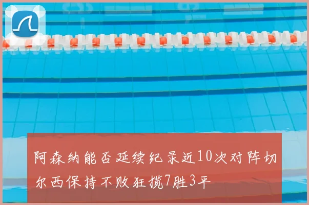 阿森纳能否延续纪录近10次对阵切尔西保持不败狂揽7胜3平