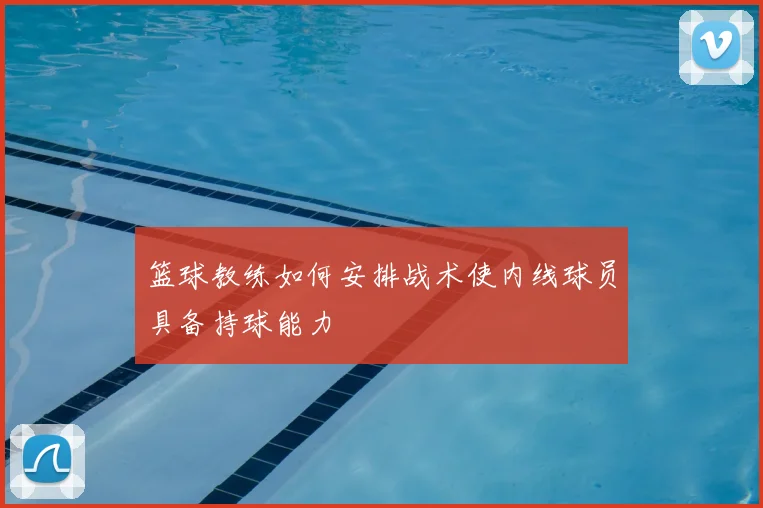 篮球教练如何安排战术使内线球员具备持球能力